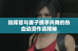 指挥官与妻子携手共舞的热血动漫作品揭秘