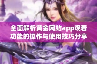 全面解析黄金网站app观看功能的操作与使用技巧分享