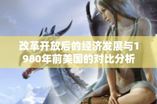 改革开放后的经济发展与1980年前美国的对比分析
