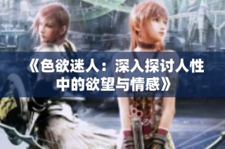 《色欲迷人：深入探讨人性中的欲望与情感》