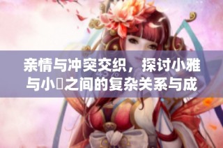 亲情与冲突交织，探讨小雅与小泬之间的复杂关系与成长蜕变(1)