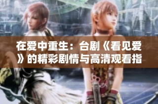 在爱中重生：台剧《看见爱》的精彩剧情与高清观看指南