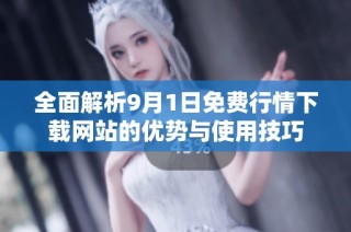 全面解析9月1日免费行情下载网站的优势与使用技巧
