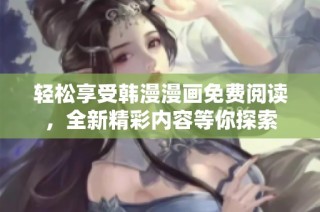 轻松享受韩漫漫画免费阅读，全新精彩内容等你探索