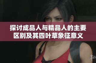 探讨成品人与精品人的主要区别及其四叶草象征意义
