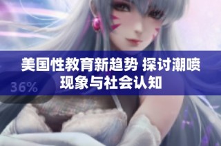 美国性教育新趋势 探讨潮喷现象与社会认知