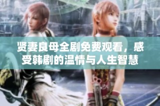 贤妻良母全剧免费观看，感受韩剧的温情与人生智慧