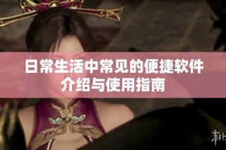 日常生活中常见的便捷软件介绍与使用指南