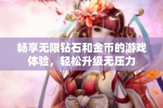 畅享无限钻石和金币的游戏体验，轻松升级无压力