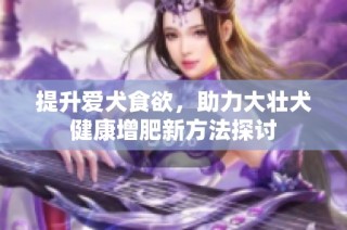 提升爱犬食欲，助力大壮犬健康增肥新方法探讨