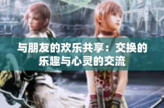 与朋友的欢乐共享：交换的乐趣与心灵的交流