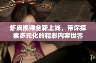 虾皮视频全新上线，带你探索多元化的精彩内容世界