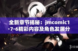 全新章节揭秘：jmcomic1·7·6精彩内容及角色发展分析