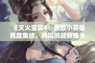 《灭火宝贝4：勇敢小英雄再度集结，共同挑战新难关》