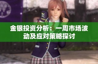 金银投资分析：一周市场波动及应对策略探讨