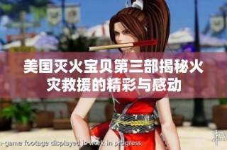 美国灭火宝贝第三部揭秘火灾救援的精彩与感动