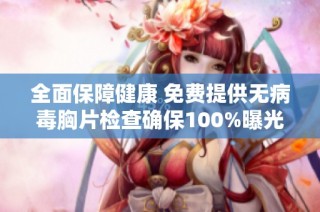 全面保障健康 免费提供无病毒胸片检查确保100%曝光率