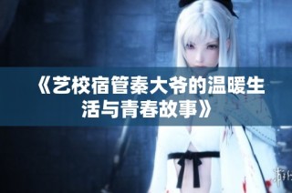 《艺校宿管秦大爷的温暖生活与青春故事》