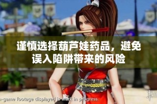 谨慎选择葫芦娃药品，避免误入陷阱带来的风险