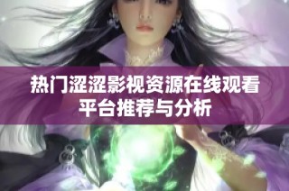 热门涩涩影视资源在线观看平台推荐与分析