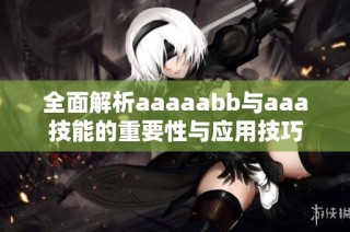 全面解析aaaaabb与aaa技能的重要性与应用技巧