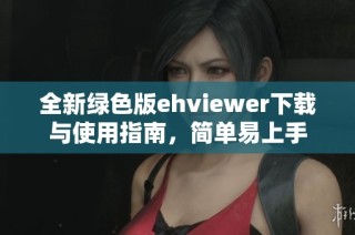 全新绿色版ehviewer下载与使用指南，简单易上手