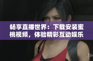 畅享直播世界：下载安装蜜桃视频，体验精彩互动娱乐