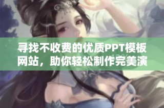 寻找不收费的优质PPT模板网站，助你轻松制作完美演示文稿