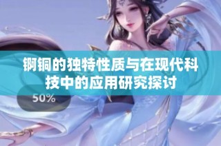 锕铜的独特性质与在现代科技中的应用研究探讨