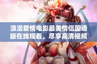 浪漫爱情电影最美情侣国语版在线观看，尽享高清视频盛宴