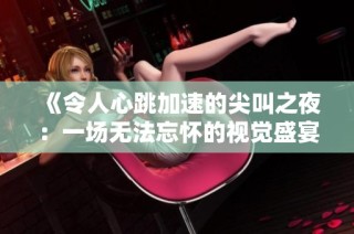 《令人心跳加速的尖叫之夜：一场无法忘怀的视觉盛宴》