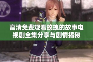 高清免费观看玫瑰的故事电视剧全集分享与剧情揭秘