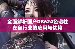 全面解析国产DB624色谱柱在各行业的应用与优势