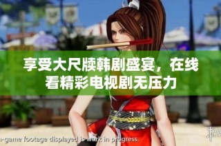 享受大尺牍韩剧盛宴，在线看精彩电视剧无压力