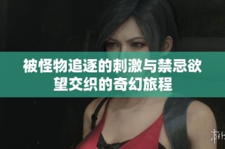 被怪物追逐的刺激与禁忌欲望交织的奇幻旅程