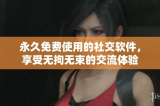永久免费使用的社交软件，享受无拘无束的交流体验