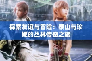 探索友谊与冒险：泰山与珍妮的丛林传奇之旅