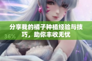 分享我的橘子种植经验与技巧，助你丰收无忧