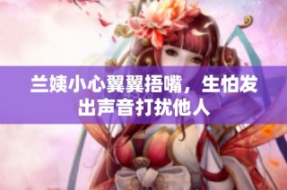 兰姨小心翼翼捂嘴，生怕发出声音打扰他人