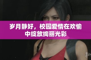 岁月静好，校园爱情在欢愉中绽放绚丽光彩