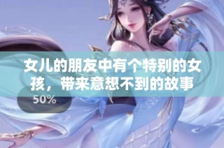 女儿的朋友中有个特别的女孩，带来意想不到的故事