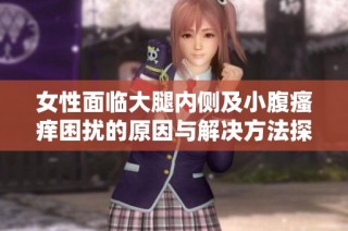 女性面临大腿内侧及小腹瘙痒困扰的原因与解决方法探讨