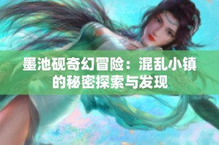 墨池砚奇幻冒险：混乱小镇的秘密探索与发现