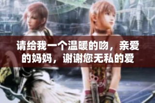 请给我一个温暖的吻，亲爱的妈妈，谢谢您无私的爱