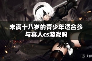 未满十八岁的青少年适合参与真人cs游戏吗