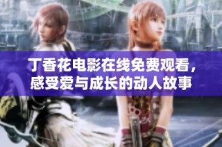 丁香花电影在线免费观看，感受爱与成长的动人故事