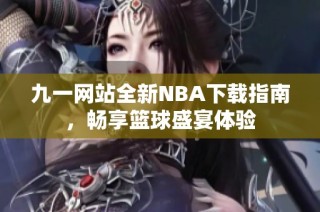 九一网站全新NBA下载指南，畅享篮球盛宴体验