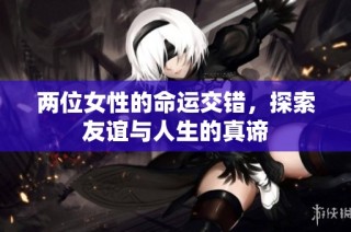 两位女性的命运交错，探索友谊与人生的真谛