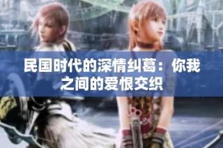 民国时代的深情纠葛：你我之间的爱恨交织