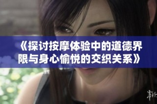 《探讨按摩体验中的道德界限与身心愉悦的交织关系》